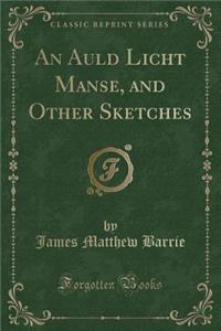 An Auld Licht Manse, and Other Sketches (Classic Reprint)