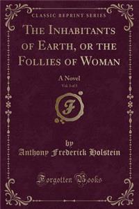 The Inhabitants of Earth, or the Follies of Woman, Vol. 3 of 3: A Novel (Classic Reprint)
