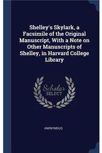 Shelley's Skylark, a Facsimile of the Original Manuscript, With a Note on Other Manuscripts of Shelley, in Harvard College Library