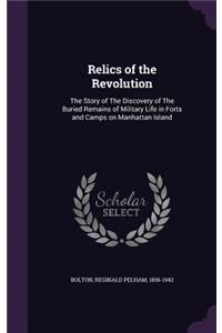 Relics of the Revolution: The Story of the Discovery of the Buried Remains of Military Life in Forts and Camps on Manhattan Island