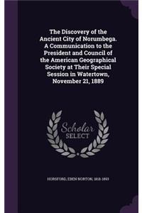 The Discovery of the Ancient City of Norumbega. a Communication to the President and Council of the American Geographical Society at Their Special Session in Watertown, November 21, 1889