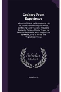 Cookery From Experience: A Practical Guide for Housekeepers in the Preparation of Every day Meals, Containing More Than one Thousand Domestic Recipes, Mostly Tested by Perso