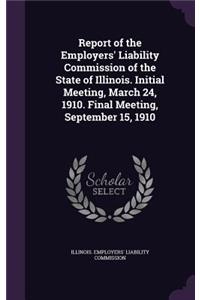 Report of the Employers' Liability Commission of the State of Illinois. Initial Meeting, March 24, 1910. Final Meeting, September 15, 1910