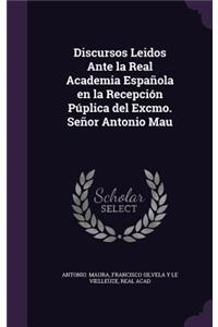 Discursos Leidos Ante La Real Academia Espanola En La Recepcion Puplica del Excmo. Senor Antonio Mau