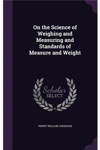 On the Science of Weighing and Measuring and Standards of Measure and Weight