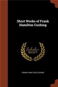 Short Works of Frank Hamilton Cushing