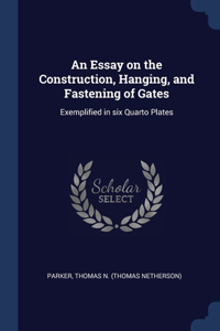 An Essay on the Construction, Hanging, and Fastening of Gates