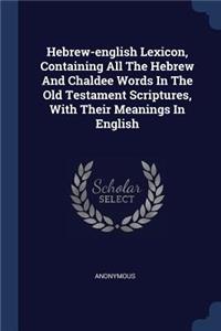 Hebrew-english Lexicon, Containing All The Hebrew And Chaldee Words In The Old Testament Scriptures, With Their Meanings In English