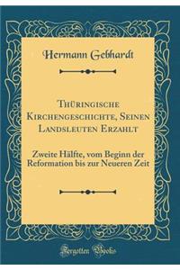 ThÃ¼ringische Kirchengeschichte, Seinen Landsleuten Erzahlt: Zweite HÃ¤lfte, Vom Beginn Der Reformation Bis Zur Neueren Zeit (Classic Reprint)