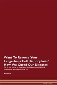 Want To Reverse Your Langerhans Cell Histiocytosis? How We Cured Our Diseases. The 30 Day Journal for Raw Vegan Plant-Based Detoxification & Regeneration with Information & Tips Volume 1