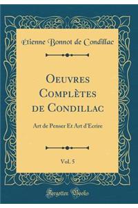 Oeuvres ComplÃ¨tes de Condillac, Vol. 5: Art de Penser Et Art d'Ã?crire (Classic Reprint)
