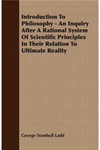 Introduction To Philosophy - An Inquiry After A Rational System Of Scientific Principles In Their Relation To Ultimate Reality