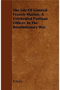 Life Of General Francis Marion, A Celebrated Partisan Officer, In The Revolutionary War