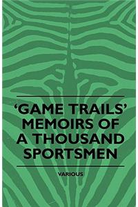 Game Trails' Memoirs Of A Thousand Sportsmen