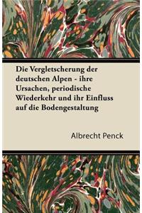 Vergletscherung Der Deutschen Alpen - Ihre Ursachen, Periodische Wiederkehr Und Ihr Einfluss Auf Die Bodengestaltung