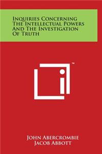 Inquiries Concerning the Intellectual Powers and the Investigation of Truth