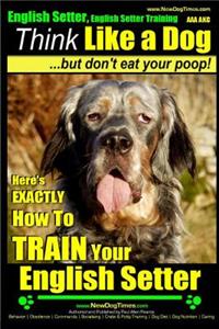 English Setter, English Setter Training AAA AKC - Think Like a Dog, But Don't Eat Your Poop!