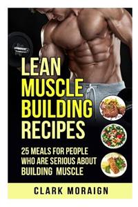 Lean Muscle Building Recipes: 25 Meals for People Who are Serious About Building Muscle