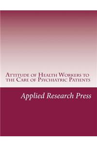 Attitude of Health Workers to the Care of Psychiatric Patients