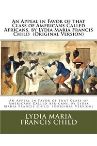 Appeal in Favor of that Class of Americans Called Africans. by Lydia Maria Francis Child (Original Version)