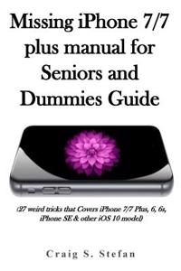 Missing Iphone 7/7 Plus Manual for Seniors and Dummies Guide