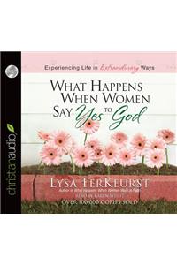 What Happens When Women Say Yes to God: Experiencing Life in Extraordinary Ways