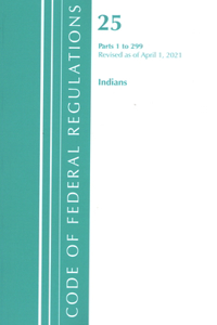Code of Federal Regulations, Title 25 Indians 1-299, Revised as of April 1, 2021