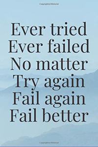 Ever tried. Ever failed. No matter. Try again. Fail again. Fail better