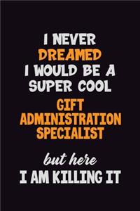 I Never Dreamed I would Be A Super Cool Gift Administration Specialist But Here I Am Killing It