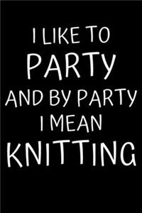 I Like To Party And By Party I Mean Knitting