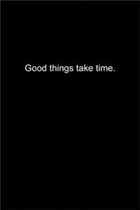 Good things take time.