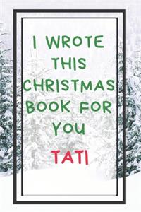 I Wrote This Christmas Book For You Tati: Xmas Prompted Guided Fill In The Blank Journal Memory Book - Reason Why - What I Love About - Awesome Because Notebook Gift - Unique Keepsake Altern