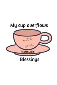 My cup overflows with your Blessings