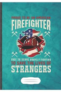 Proud to Be an American Firefighter Free to Serve Bravely Fighting to Save the Lives of Strangers