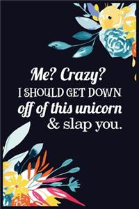 Me? Crazy? I should get down off of this unicorn & slap you