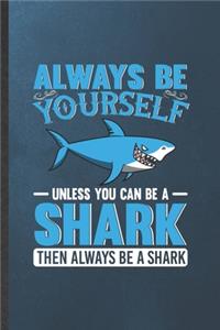 Always Be Yourself Unless You Can Be a Shark Then Always Be a Shark