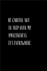 Be careful not to trip over my amazingness. It's everywhere.
