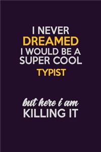 I Never Dreamed I Would Be A Super cool Typist But Here I Am Killing It
