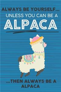 Always Be Yourself Unless You Can Be a Alpaca Then Always Be a Alpaca