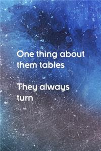 One Thing About Them Tables They Always Turn