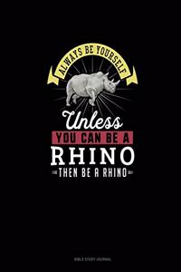 Always Be Yourself Unless You Can Be A Rhino Then Be A Rhino