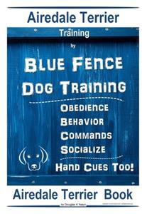Airedale Terrier Training By Blue Fence Dog Training, Obedience - Behavior, Commands - Socialize, Hand Cues Too! Airedale Terrier Book