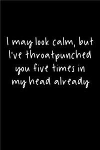 I May Look Calm, But I've Throat Punched You Five Times in My Head Already: 105 Undated Pages: Humor: Paperback Journal