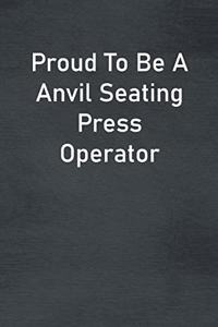 Proud To Be A Anvil Seating Press Operator