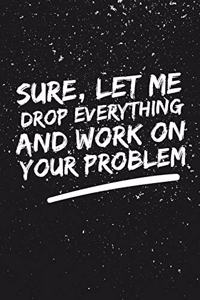 Let Me Drop Everything And Work On Your Problem