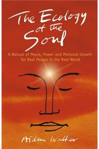 Ecology of the Soul, The – A Manual of Peace, Power and Personal Growth for Real People in the Real World