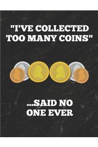 I've Collected Too Many Coins ...Said No One Ever