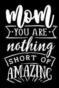 Mom You Are Nothing Short of Amazing: Blank Lined Notebook Journal Diary Composition Notepad 120 Pages 6x9 Paperback Mother Grandmother Black and White