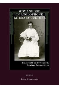 Womanhood in Anglophone Literary Culture: Nineteenth and Twentieth Century Perspectives
