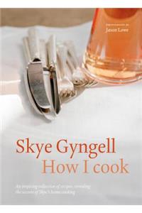 How I Cook: An Inspiring Collection of Recipes, Revealing the Secrets of Skye's Home Cooking